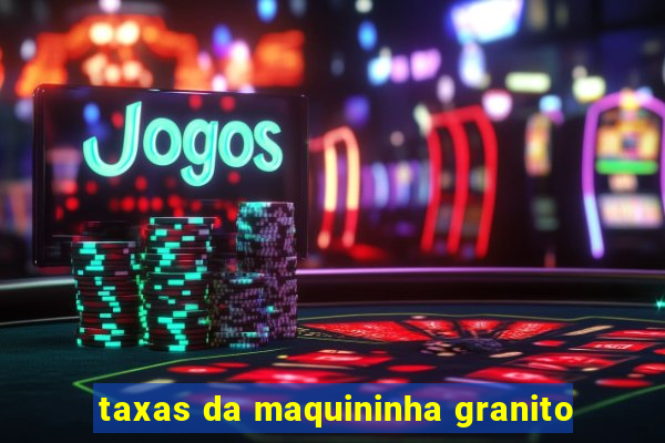 taxas da maquininha granito